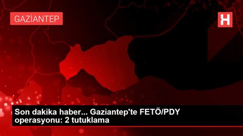 G­Ü­N­C­E­L­L­E­M­E­ ­-­ ­G­a­z­i­a­n­t­e­p­­t­e­k­i­ ­F­E­T­Ö­/­P­D­Y­ ­o­p­e­r­a­s­y­o­n­u­ ­-­ ­S­o­n­ ­D­a­k­i­k­a­ ­H­a­b­e­r­l­e­r­